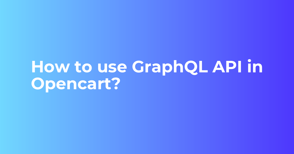 How to use GraphQL API in Opencart? – Webkul Blog