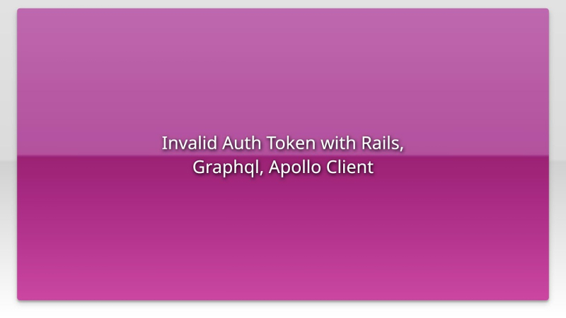 Invalid Auth Token with Rails, Graphql, Apollo Client